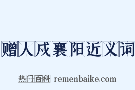 赠人戍襄阳近义词是什么意思的图片